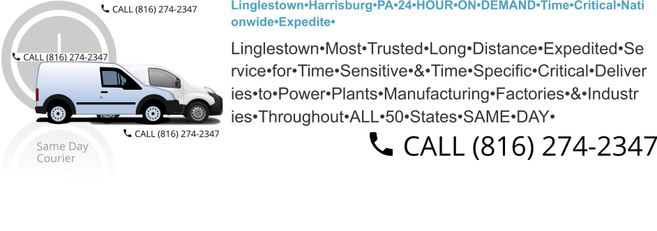 Linglestown•Harrisburg•PA•24•HOUR•ON•DEMAND•Time•Critical•Nati onwide•Expedite•  Linglestown•Most•Trusted•Long•Distance•Expedited•Se rvice•for•Time•Sensitive•&•Time•Specific•Critical•Deliver ies•to•Power•Plants•Manufacturing•Factories•&•Industr ies•Throughout•ALL•50•States•SAME•DAY•