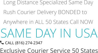 SAME DAY IN USA Exclusive Courier Service 50 States Long Distance Specialized Same Day Rush Courier Delivery BONDED to Anywhere in ALL 50 States Call NOW